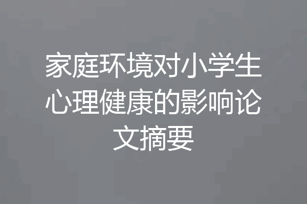 家庭环境对小学生心理健康的影响论文摘要