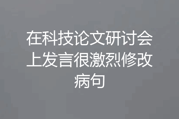 在科技论文研讨会上发言很激烈修改病句