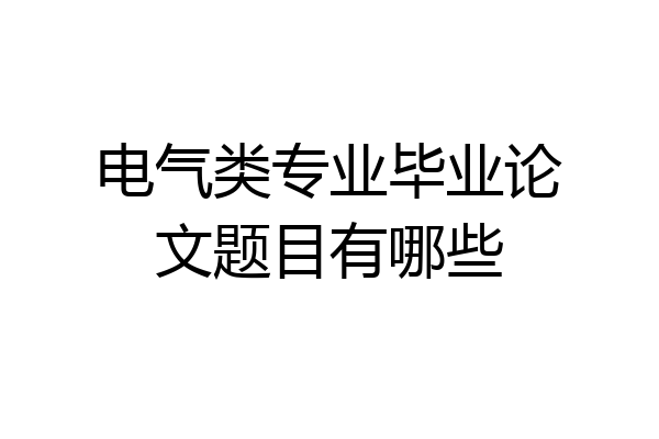 电气类专业毕业论文题目有哪些