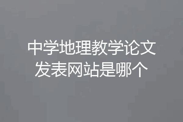 中学地理教学论文发表网站是哪个