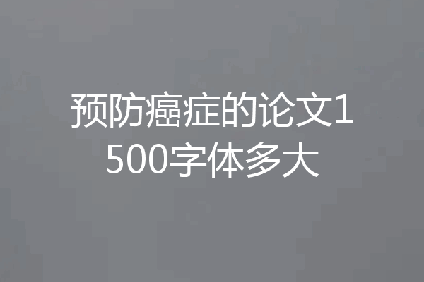 预防癌症的论文1500字体多大