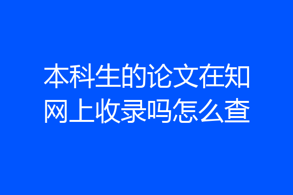 本科生的论文在知网上收录吗怎么查
