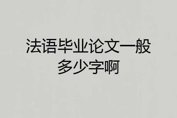 法语毕业论文一般多少字啊