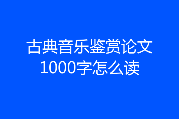 古典音乐鉴赏论文1000字怎么读