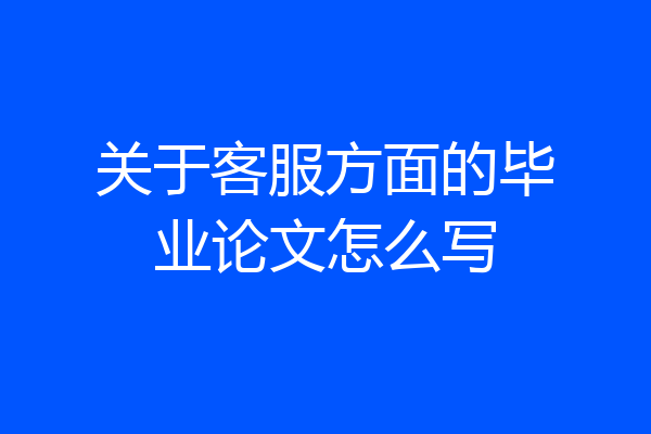 关于客服方面的毕业论文怎么写
