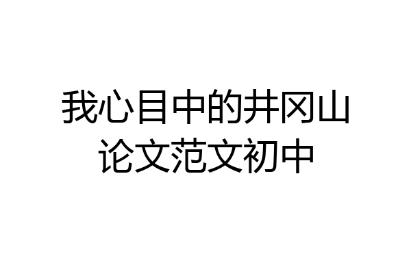 我心目中的井冈山论文范文初中