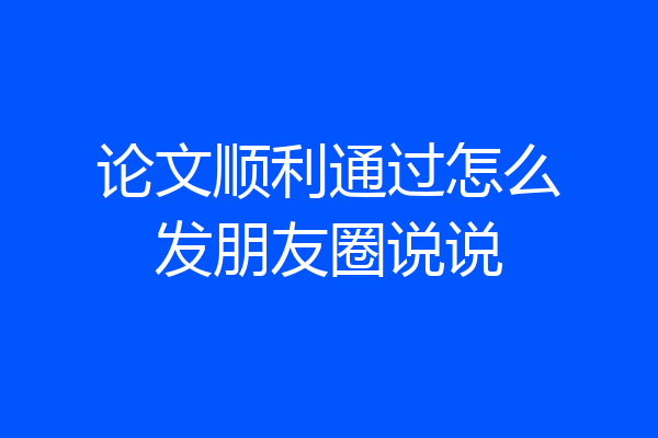 论文顺利通过怎么发朋友圈说说