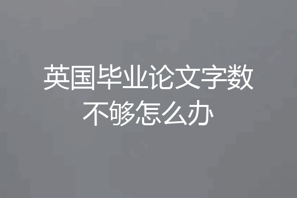 英国毕业论文字数不够怎么办