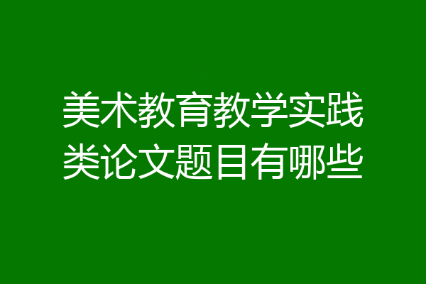美术教育教学实践类论文题目有哪些