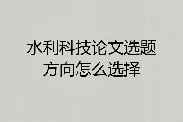 水利科技论文选题方向怎么选择