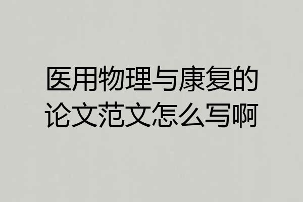 医用物理与康复的论文范文怎么写啊