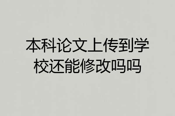 本科论文上传到学校还能修改吗吗