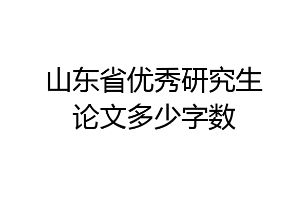山东省优秀研究生论文多少字数