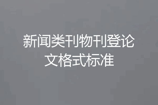 新闻类刊物刊登论文格式标准