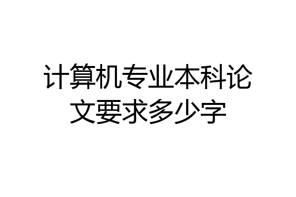 计算机专业本科论文要求多少字