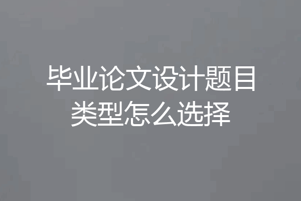 毕业论文设计题目类型怎么选择