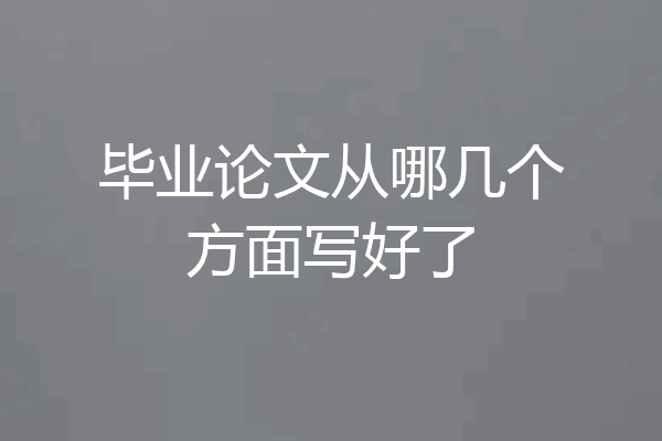 毕业论文从哪几个方面写好了