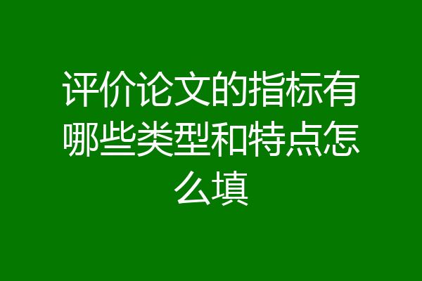 评价论文的指标有哪些类型和特点怎么填