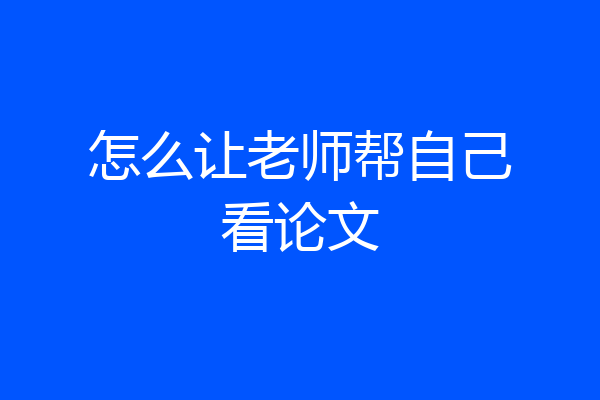 怎么让老师帮自己看论文