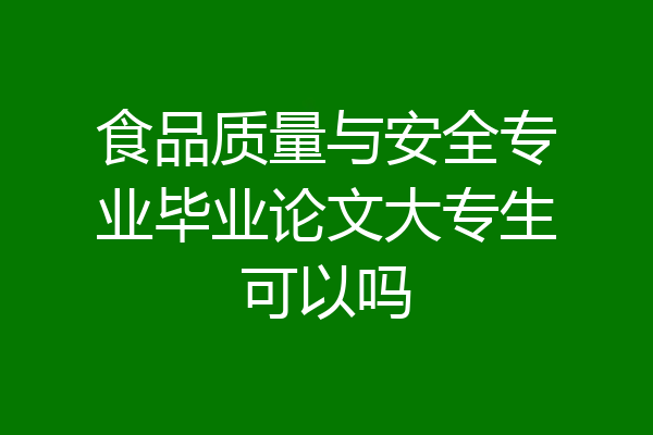 食品质量与安全专业毕业论文大专生可以吗