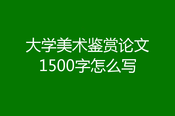 大学美术鉴赏论文1500字怎么写
