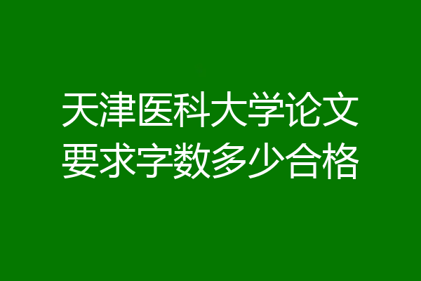 天津医科大学论文要求字数多少合格