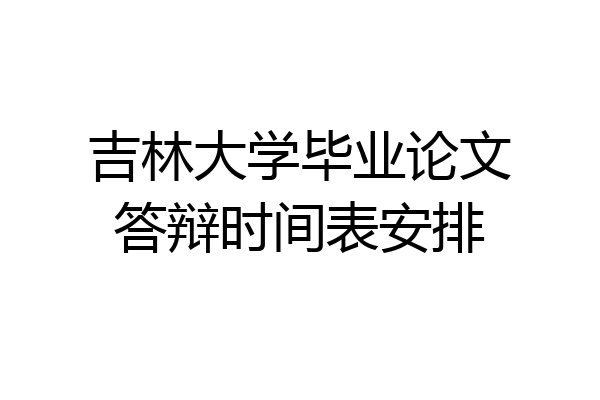 吉林大学毕业论文答辩时间表安排