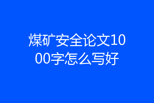 煤矿安全论文1000字怎么写好