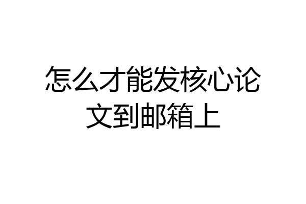 怎么才能发核心论文到邮箱上
