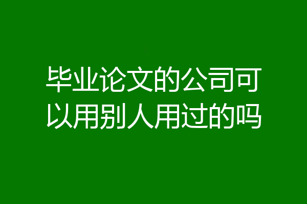 毕业论文的公司可以用别人用过的吗