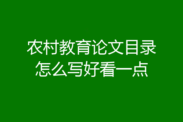 农村教育论文目录怎么写好看一点