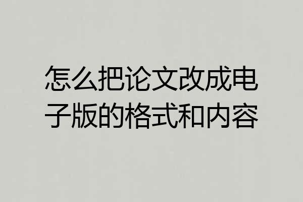 怎么把论文改成电子版的格式和内容