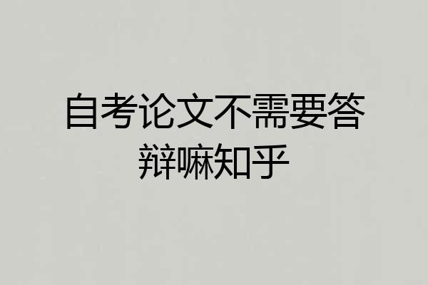 自考论文不需要答辩嘛知乎