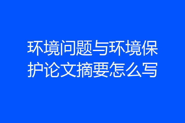 环境问题与环境保护论文摘要怎么写