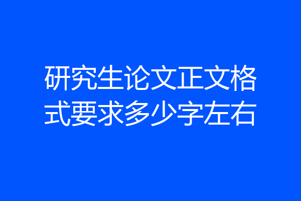 研究生论文正文格式要求多少字左右