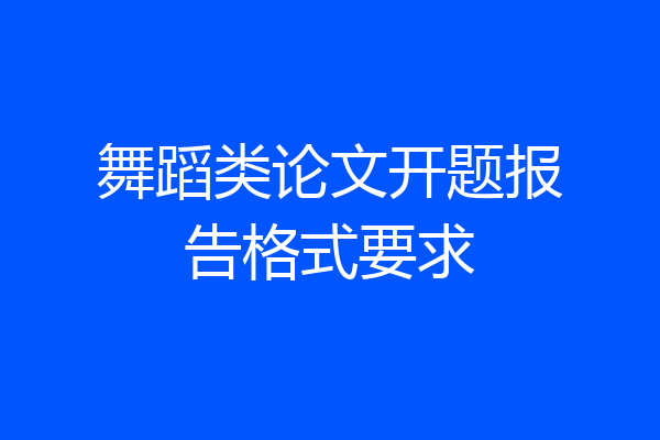 舞蹈类论文开题报告格式要求