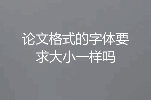 论文格式的字体要求大小一样吗