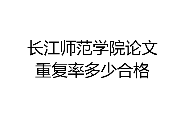 长江师范学院论文重复率多少合格