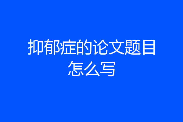 抑郁症的论文题目怎么写