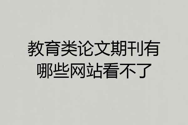 教育类论文期刊有哪些网站看不了