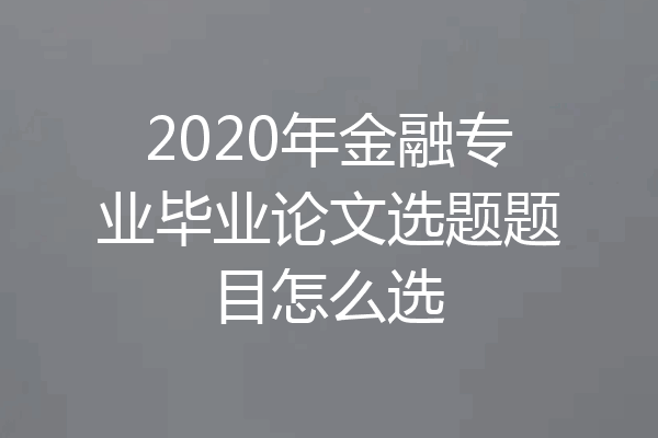 2020年金融专业毕业论文选题题目怎么选
