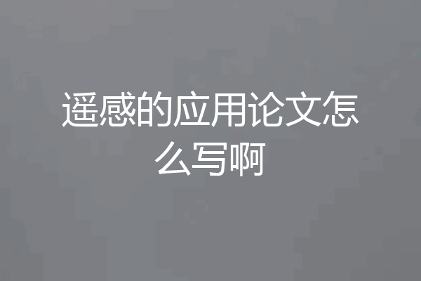 遥感的应用论文怎么写啊