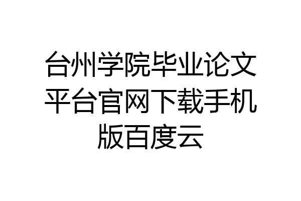 台州学院毕业论文平台官网下载手机版百度云