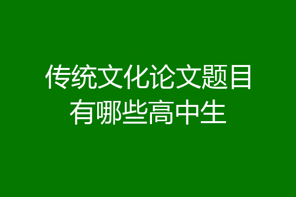 传统文化论文题目有哪些高中生