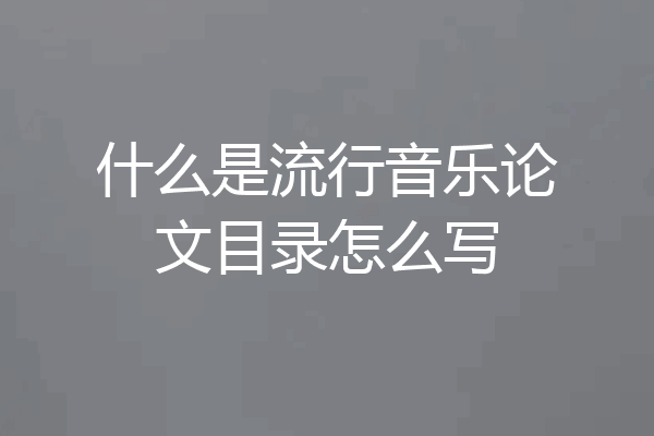 什么是流行音乐论文目录怎么写