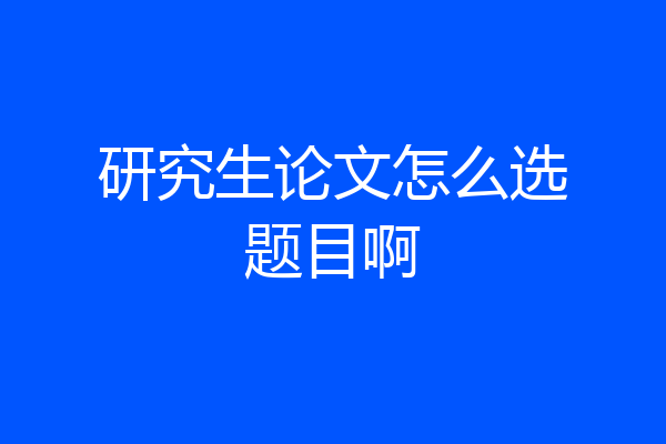研究生论文怎么选题目啊