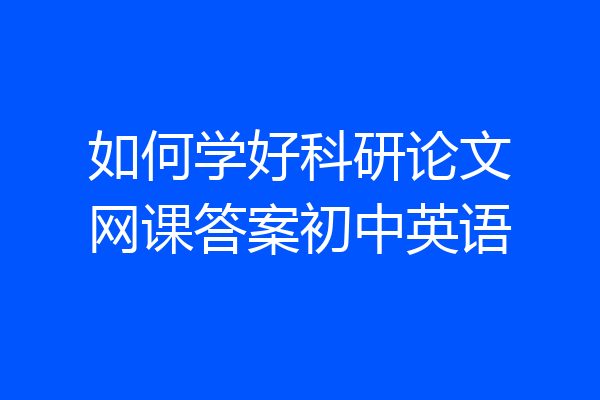 如何学好科研论文网课答案初中英语