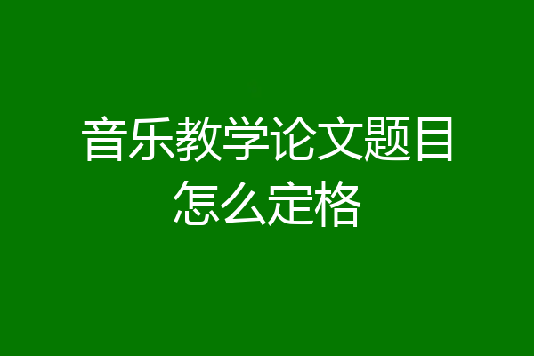 音乐教学论文题目怎么定格