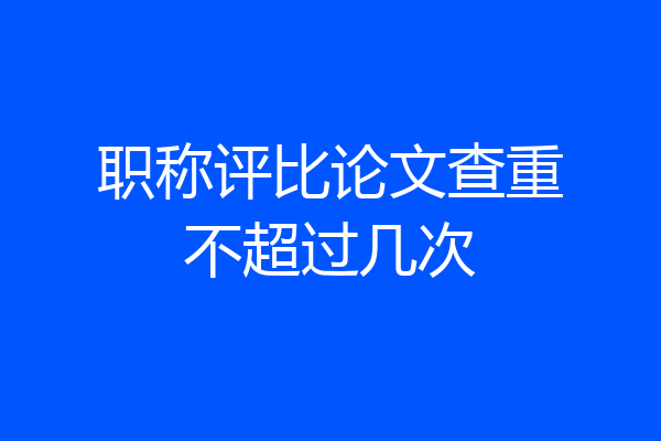 职称评比论文查重不超过几次