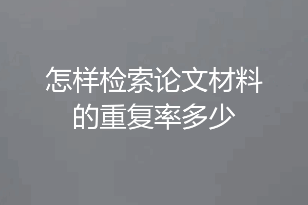 怎样检索论文材料的重复率多少